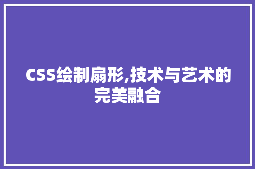 CSS绘制扇形,技术与艺术的完美融合