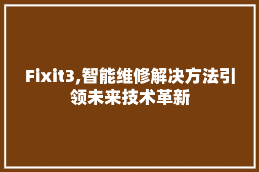 Fixit3,智能维修解决方法引领未来技术革新 360搜优化
