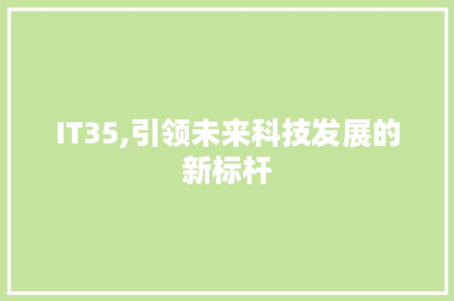 IT35,引领未来科技发展的新标杆