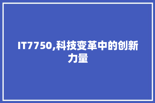IT7750,科技变革中的创新力量