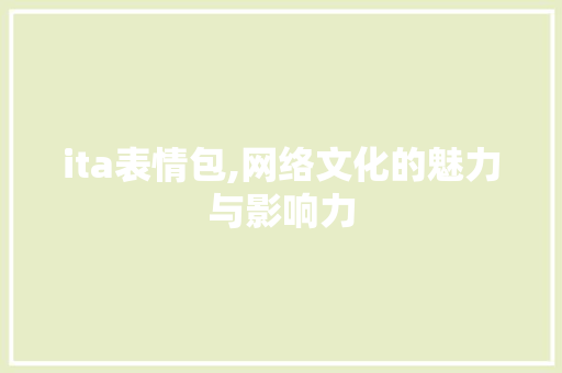 ita表情包,网络文化的魅力与影响力