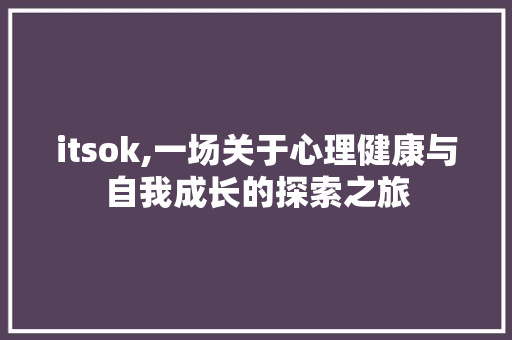 itsok,一场关于心理健康与自我成长的探索之旅