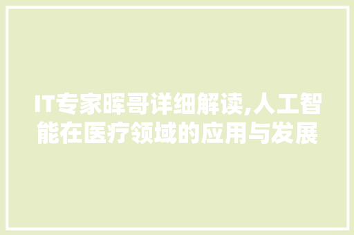 IT专家晖哥详细解读,人工智能在医疗领域的应用与发展 百度算法