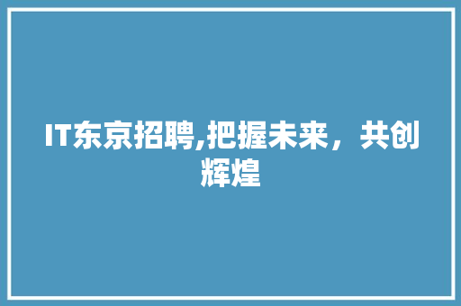 IT东京招聘,把握未来，共创辉煌