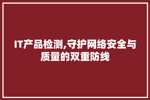 IT产品检测,守护网络安全与质量的双重防线 搜狗优化
