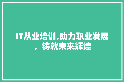 IT从业培训,助力职业发展，铸就未来辉煌 小程序开发