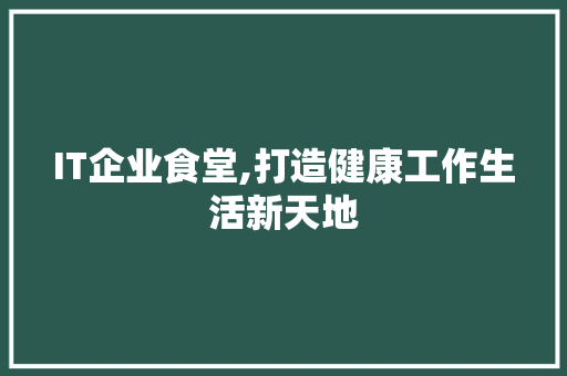 IT企业食堂,打造健康工作生活新天地