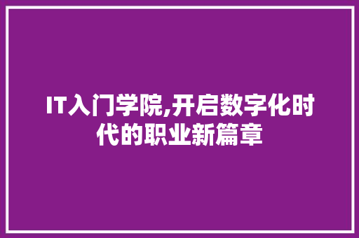 IT入门学院,开启数字化时代的职业新篇章