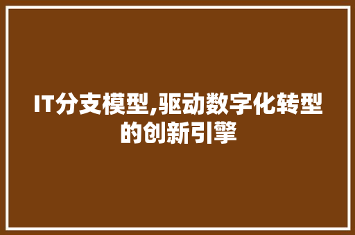 IT分支模型,驱动数字化转型的创新引擎