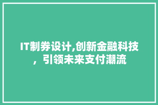 IT制券设计,创新金融科技，引领未来支付潮流