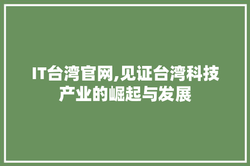 IT台湾官网,见证台湾科技产业的崛起与发展