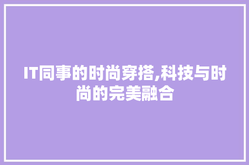IT同事的时尚穿搭,科技与时尚的完美融合