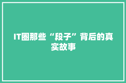 IT圈那些“段子”背后的真实故事