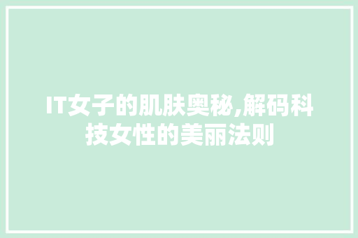 IT女子的肌肤奥秘,解码科技女性的美丽法则 AI技术学习