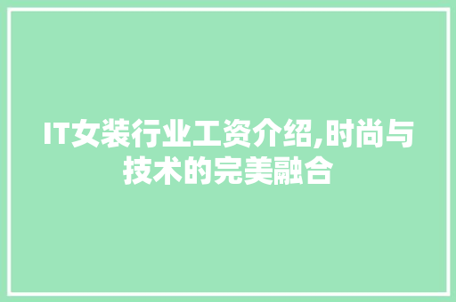 IT女装行业工资介绍,时尚与技术的完美融合