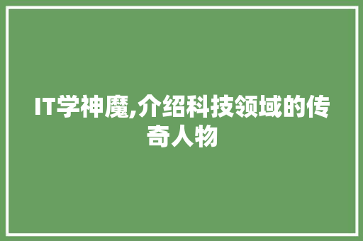 IT学神魔,介绍科技领域的传奇人物