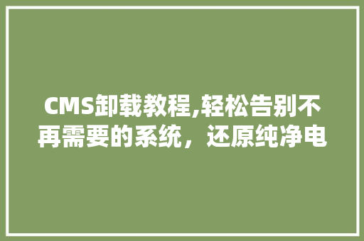 CMS卸载教程,轻松告别不再需要的系统，还原纯净电脑环境 小程序开发