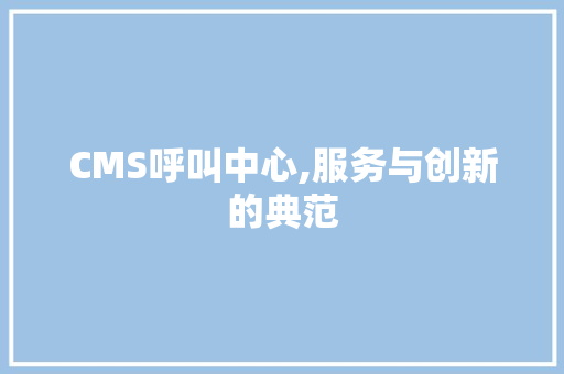 CMS呼叫中心,服务与创新的典范 头条优化