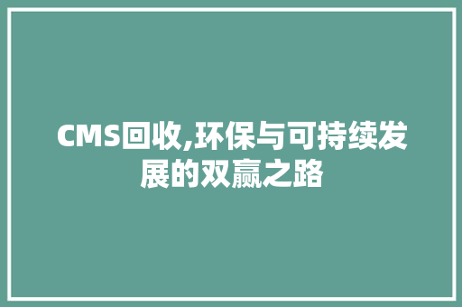 CMS回收,环保与可持续发展的双赢之路