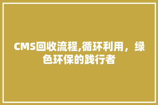 CMS回收流程,循环利用，绿色环保的践行者