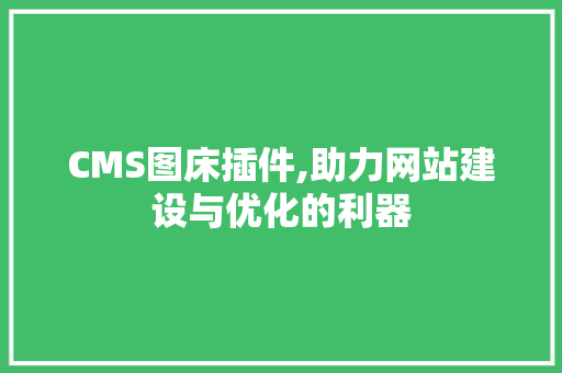 CMS图床插件,助力网站建设与优化的利器