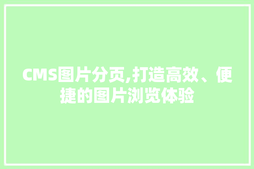 CMS图片分页,打造高效、便捷的图片浏览体验