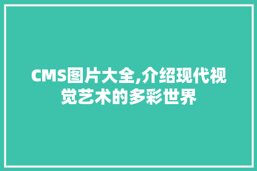 CMS图片大全,介绍现代视觉艺术的多彩世界