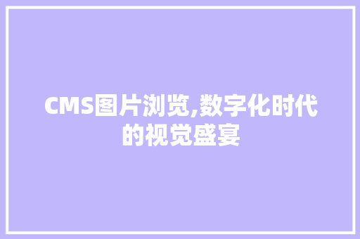 CMS图片浏览,数字化时代的视觉盛宴