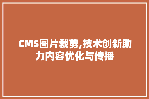 CMS图片裁剪,技术创新助力内容优化与传播