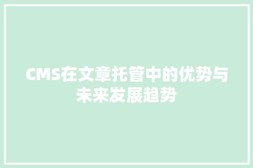 CMS在文章托管中的优势与未来发展趋势