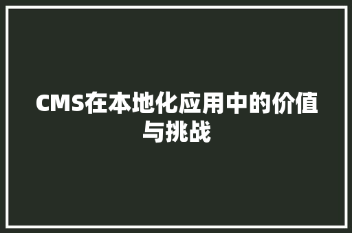 CMS在本地化应用中的价值与挑战 头条优化