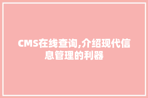 CMS在线查询,介绍现代信息管理的利器