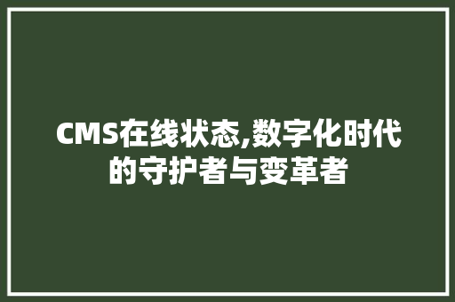 CMS在线状态,数字化时代的守护者与变革者