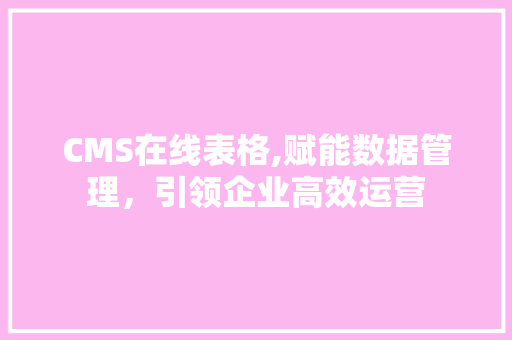 CMS在线表格,赋能数据管理，引领企业高效运营