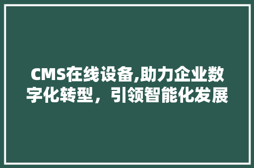 CMS在线设备,助力企业数字化转型，引领智能化发展新潮流