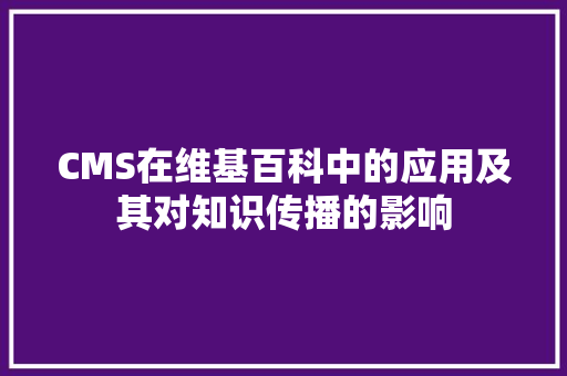 CMS在维基百科中的应用及其对知识传播的影响
