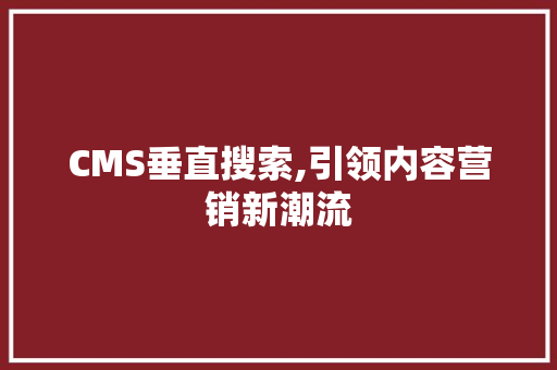 CMS垂直搜索,引领内容营销新潮流