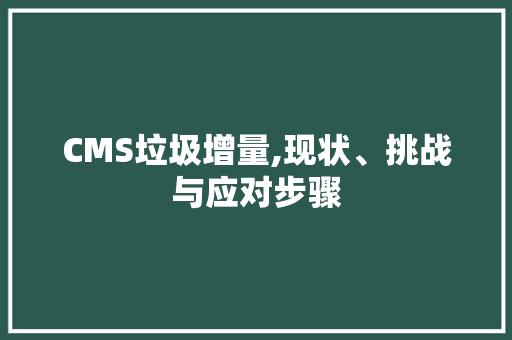 CMS垃圾增量,现状、挑战与应对步骤 百度算法