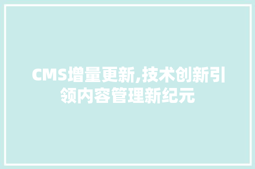 CMS增量更新,技术创新引领内容管理新纪元