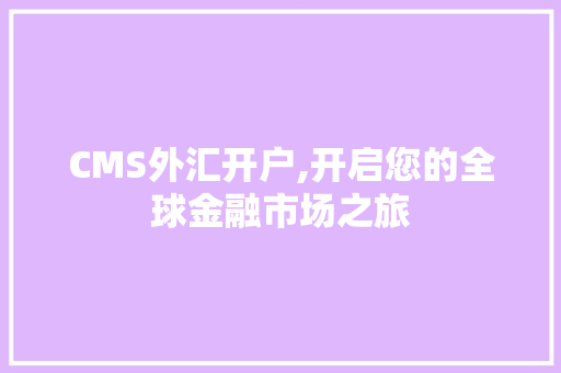 CMS外汇开户,开启您的全球金融市场之旅