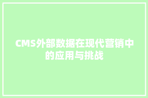 CMS外部数据在现代营销中的应用与挑战