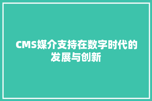 CMS媒介支持在数字时代的发展与创新