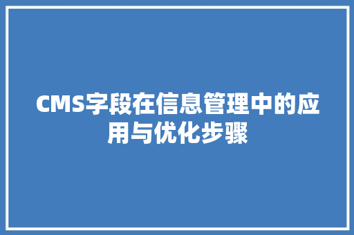 CMS字段在信息管理中的应用与优化步骤
