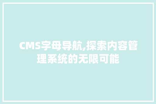 CMS字母导航,探索内容管理系统的无限可能