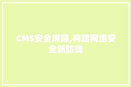 CMS安全屏障,构建网络安全新防线