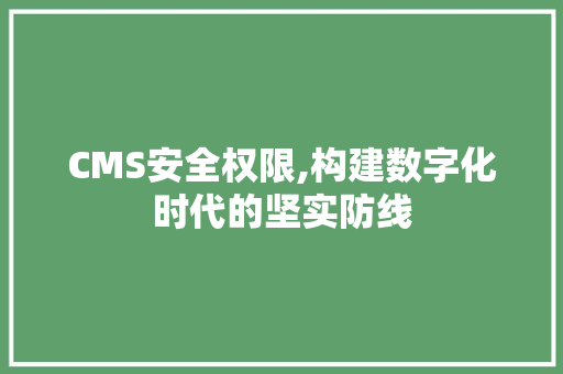 CMS安全权限,构建数字化时代的坚实防线