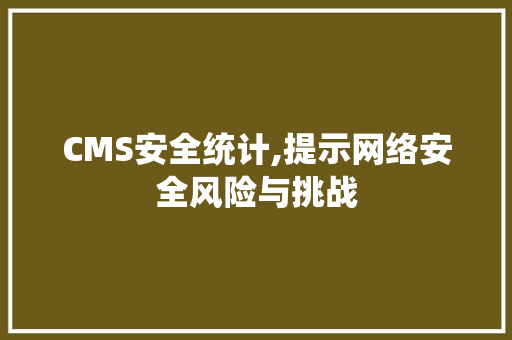 CMS安全统计,提示网络安全风险与挑战