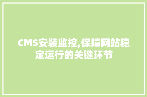 CMS安装监控,保障网站稳定运行的关键环节