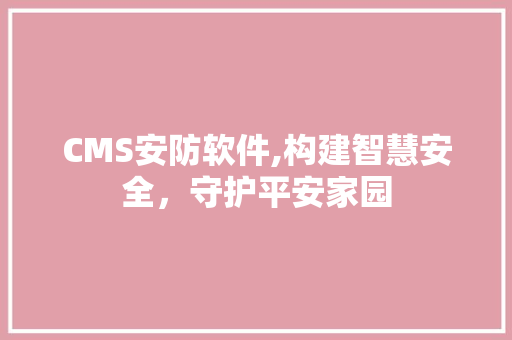 CMS安防软件,构建智慧安全，守护平安家园
