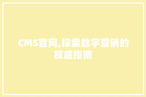 CMS官网,探索数字营销的权威指南